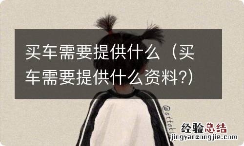 买车需要提供什么资料? 买车需要提供什么