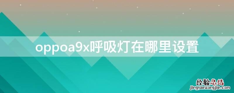oppoa9x呼吸灯怎么设置 oppoa9x呼吸灯在哪里设置