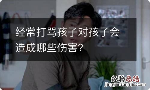 经常打骂孩子对孩子会造成哪些伤害？