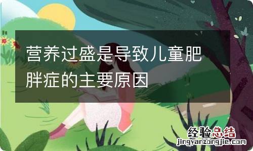 营养过盛是导致儿童肥胖症的主要原因