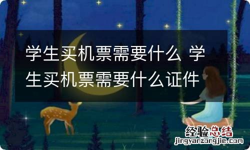 学生买机票需要什么 学生买机票需要什么证件