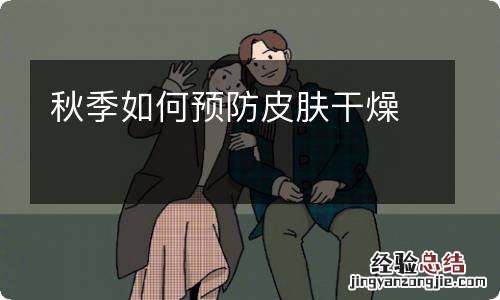 秋季如何预防皮肤干燥