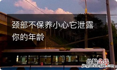 颈部不保养小心它泄露你的年龄