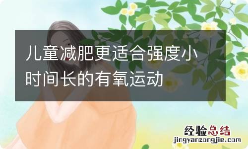 儿童减肥更适合强度小时间长的有氧运动