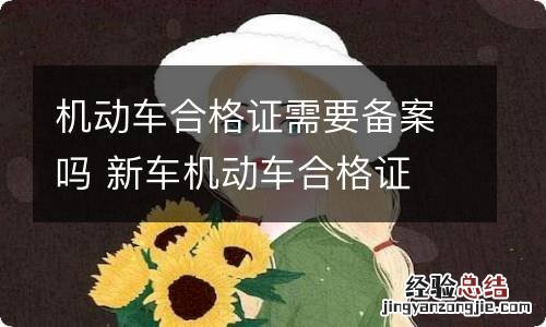 机动车合格证需要备案吗 新车机动车合格证