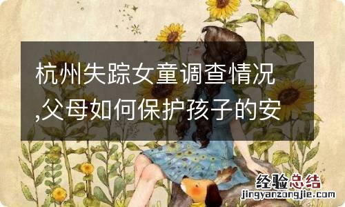 杭州失踪女童调查情况,父母如何保护孩子的安全