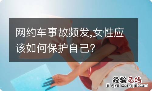 网约车事故频发,女性应该如何保护自己?