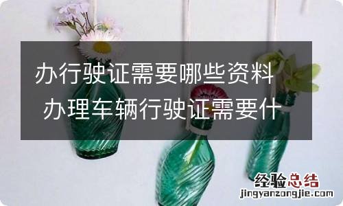 办行驶证需要哪些资料 办理车辆行驶证需要什么材料