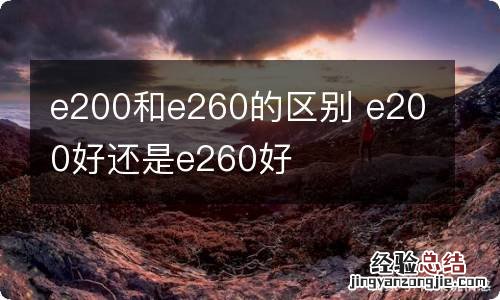 e200和e260的区别 e200好还是e260好