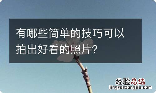 有哪些简单的技巧可以拍出好看的照片?