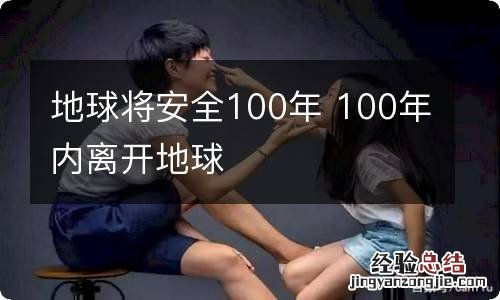 地球将安全100年 100年内离开地球