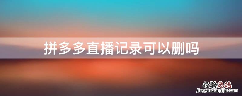 拼多多直播记录可以删吗