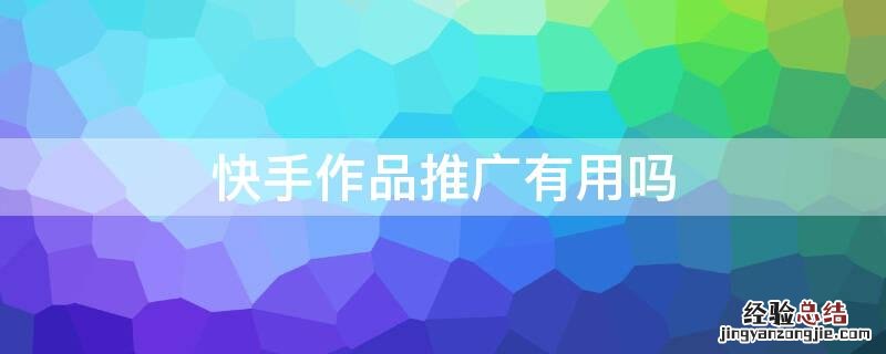 快手作品推广有用吗 快手作品推广没什么效果