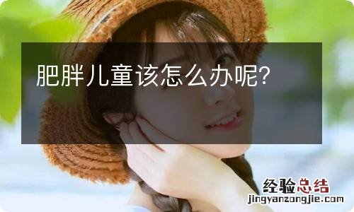肥胖儿童该怎么办呢？