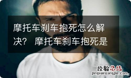 摩托车刹车抱死怎么解决？ 摩托车刹车抱死是什么原因