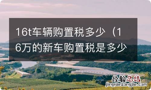 16万的新车购置税是多少 16t车辆购置税多少