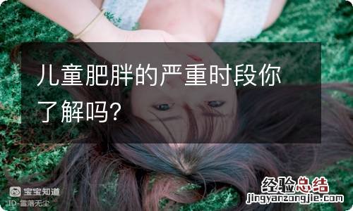 儿童肥胖的严重时段你了解吗？