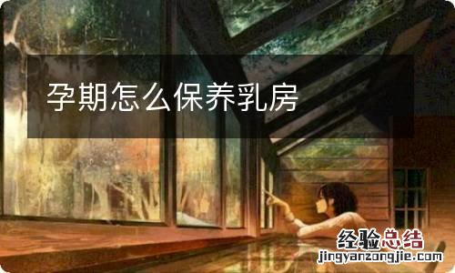 孕期怎么保养乳房