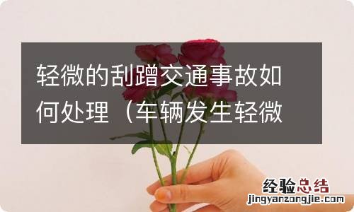 车辆发生轻微刮蹭事故处理流程 轻微的刮蹭交通事故如何处理
