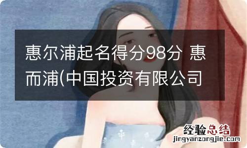 惠尔浦起名得分98分 惠而浦(中国投资有限公司
