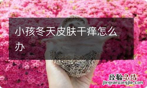 小孩冬天皮肤干痒怎么办