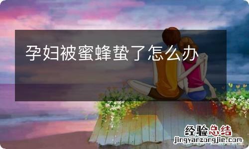 孕妇被蜜蜂蛰了怎么办