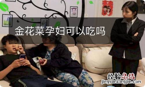 金花菜孕妇可以吃吗