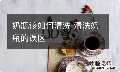 奶瓶该如何清洗 清洗奶瓶的误区