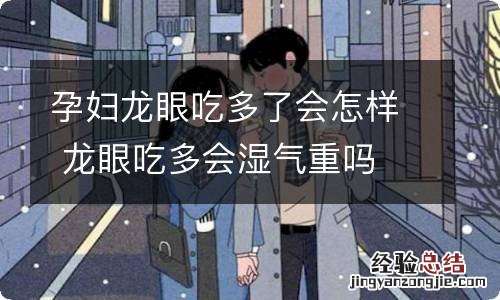 孕妇龙眼吃多了会怎样 龙眼吃多会湿气重吗