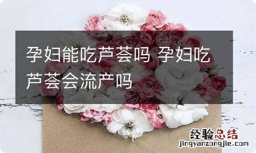 孕妇能吃芦荟吗 孕妇吃芦荟会流产吗