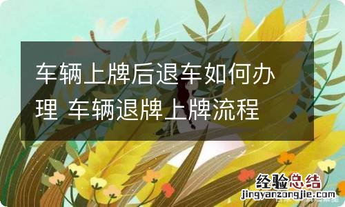 车辆上牌后退车如何办理 车辆退牌上牌流程