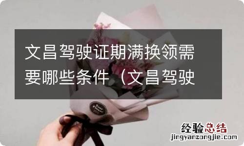 文昌驾驶证期满换领需要哪些条件和手续 文昌驾驶证期满换领需要哪些条件