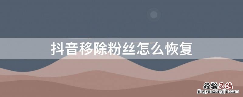 抖音把粉丝移除怎么恢复 抖音移除粉丝怎么恢复