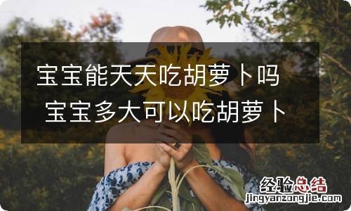 宝宝能天天吃胡萝卜吗 宝宝多大可以吃胡萝卜