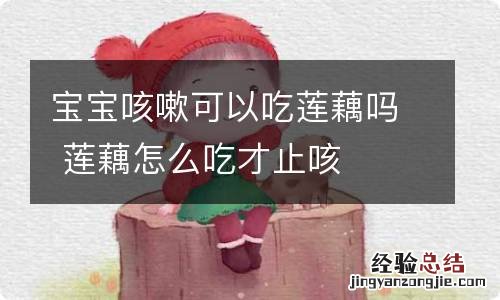宝宝咳嗽可以吃莲藕吗 莲藕怎么吃才止咳