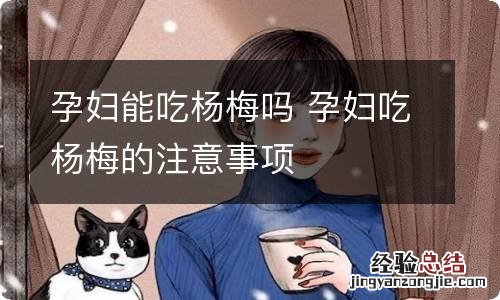 孕妇能吃杨梅吗 孕妇吃杨梅的注意事项