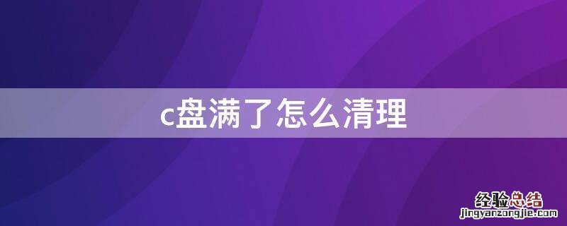 c盘满了怎么清理 c盘满了怎么清理微信文件