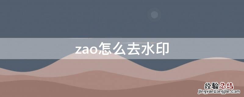 zao怎么去水印 zao制作的视频怎么去水印