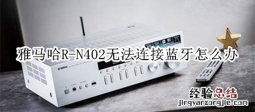 雅马哈R-N402桌面音箱无法连接蓝牙怎么办