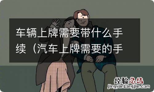 汽车上牌需要的手续 车辆上牌需要带什么手续