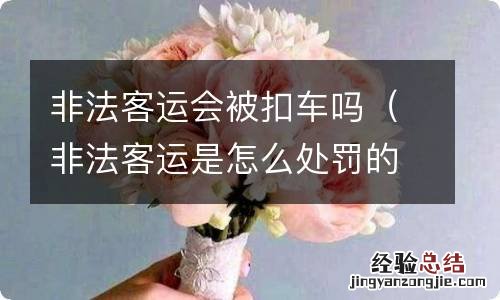 非法客运是怎么处罚的 非法客运会被扣车吗