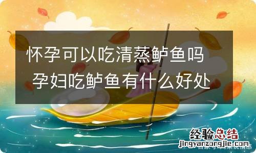 怀孕可以吃清蒸鲈鱼吗 孕妇吃鲈鱼有什么好处