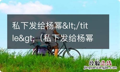 私下发给杨幂的话 私下发给杨幂&lt;/title&gt;