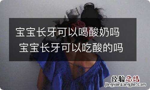 宝宝长牙可以喝酸奶吗 宝宝长牙可以吃酸的吗