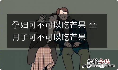 孕妇可不可以吃芒果 坐月子可不可以吃芒果