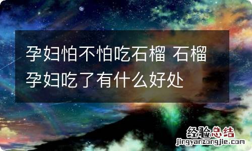 孕妇怕不怕吃石榴 石榴孕妇吃了有什么好处