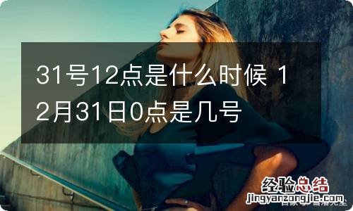 31号12点是什么时候 12月31日0点是几号