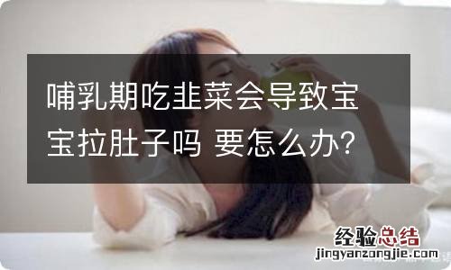 哺乳期吃韭菜会导致宝宝拉肚子吗 要怎么办？