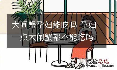 大闸蟹孕妇能吃吗 孕妇一点大闸蟹都不能吃吗