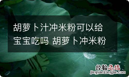 胡萝卜汁冲米粉可以给宝宝吃吗 胡萝卜冲米粉怎么冲给宝宝吃